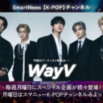 大好評のスマートニュース「K-POPチャンネル」  第2弾企画アーティストが、今人気急上昇中のWayVに決定！