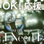 “INI”(アイエヌアイ)初のドキュメンタリー映画「INI THE MOVIE『I Need I』」ついに本日全国公開!発声OKの応援上映の実施決定! “INI”(アイエヌアイ)初のドキュメンタリー映画「INI THE MOVIE『I Need I』」ついに本日全国公開!発声OKの応援上映の実施決定!