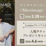 []チャウヌ》ビハインド写真展「Afterimageー残像ー」Leminoプレミアム限定チケットプレゼントキャンペーン開始！